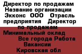 Директор по продажам › Название организации ­ Экконс, ООО › Отрасль предприятия ­ Директор по продажам › Минимальный оклад ­ 120 000 - Все города Работа » Вакансии   . Кировская обл.,Захарищево п.